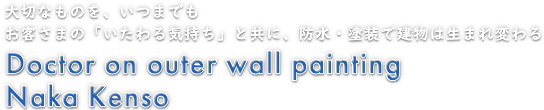 大切なものを、いつまでもお客さまの「いたわる気持ち」と共に、防水・塗装で建物は生まれ変わる Doctor on outer wall painting Naka Kenso